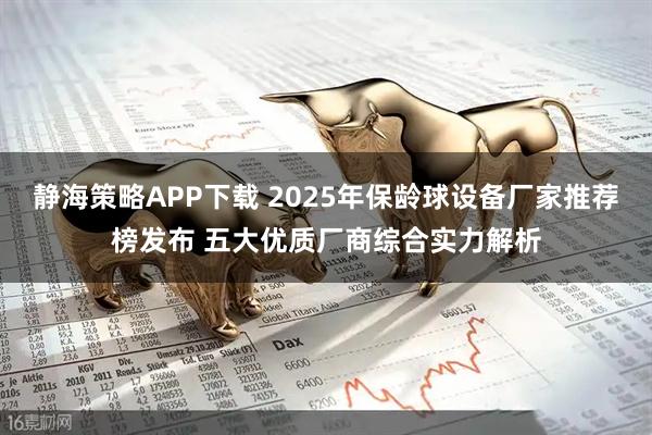 静海策略APP下载 2025年保龄球设备厂家推荐榜发布 五大优质厂商综合实力解析