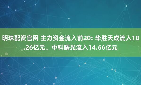 明珠配资官网 主力资金流入前20: 华胜天成流入18.26亿元、中科曙光流入14.66亿元