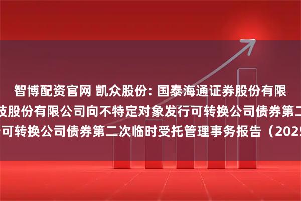 智博配资官网 凯众股份: 国泰海通证券股份有限公司关于上海凯众材料科技股份有限公司向不特定对象发行可转换公司债券第二次临时受托管理事务报告（2025年度）