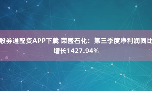 股券通配资APP下载 荣盛石化：第三季度净利润同比增长1427.94%