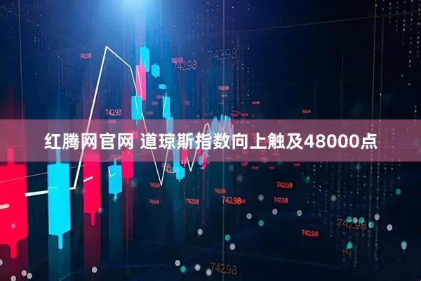 红腾网官网 道琼斯指数向上触及48000点