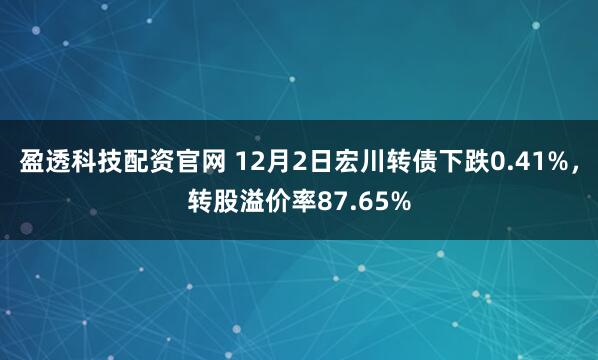 盈透科技配资官网 12月2日宏川转债下跌0.41%，转股溢价率87.65%