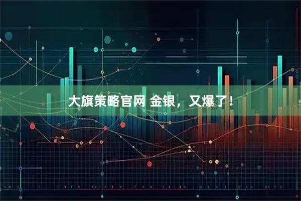 大旗策略官网 金银，又爆了！