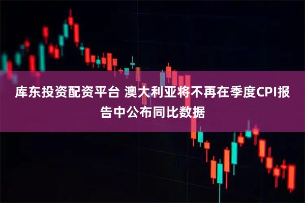 库东投资配资平台 澳大利亚将不再在季度CPI报告中公布同比数据