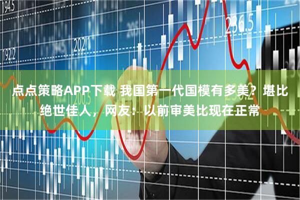 点点策略APP下载 我国第一代国模有多美？堪比绝世佳人，网友：以前审美比现在正常