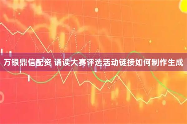 万银鼎信配资 诵读大赛评选活动链接如何制作生成