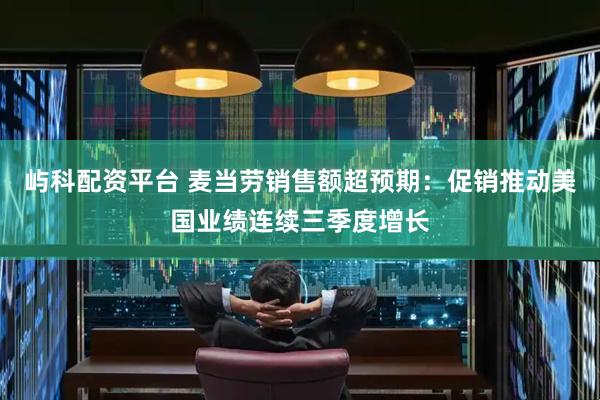 屿科配资平台 麦当劳销售额超预期：促销推动美国业绩连续三季度增长