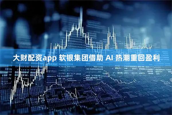 大财配资app 软银集团借助 AI 热潮重回盈利